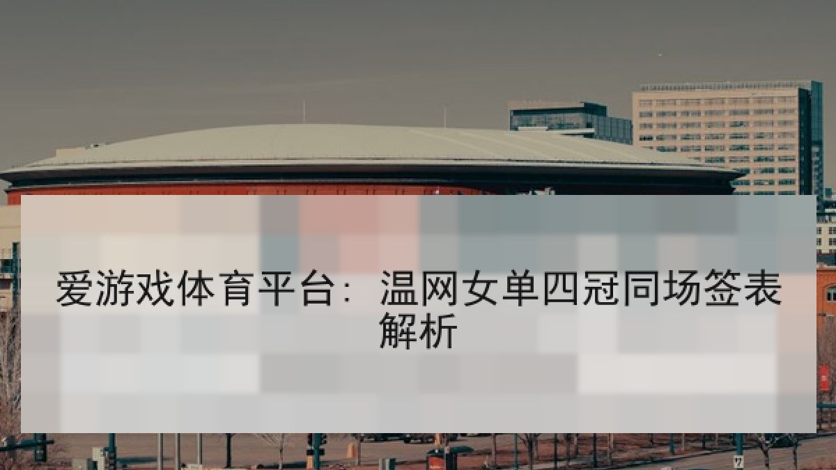 爱游戏体育平台: 温网女单四冠同场签表解析 爱游戏体育平台: 温网女单四冠同场签表解析